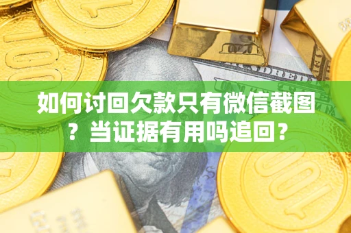 武汉如何讨回欠款只有微信截图？当证据有用吗追回？