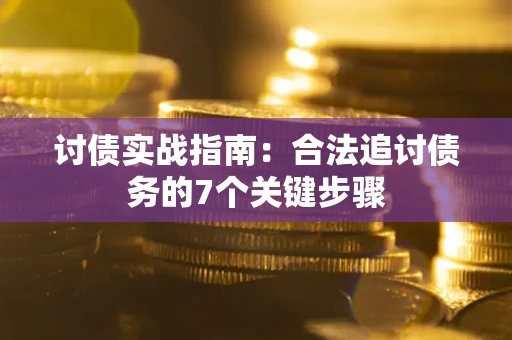 武汉讨债实战指南：合法追讨债务的7个关键步骤