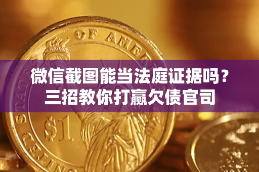 武汉微信截图能当法庭证据吗？三招教你打赢欠债官司