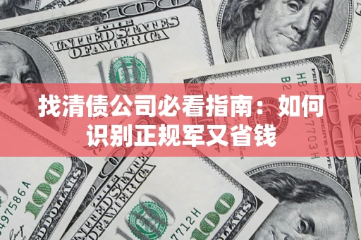武汉找清债公司必看指南：如何识别正规军又省钱