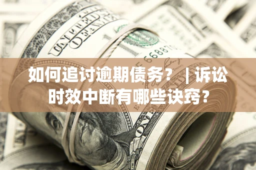 武汉如何追讨逾期债务？ | 诉讼时效中断有哪些诀窍？