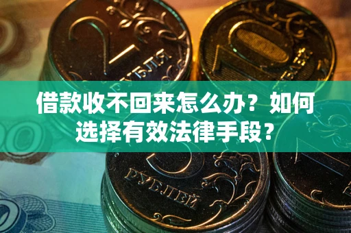 武汉借款收不回来怎么办？如何选择有效法律手段？