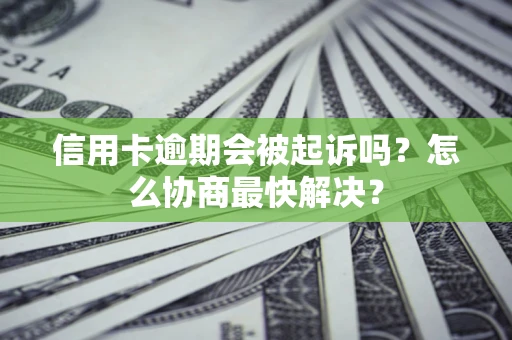 武汉信用卡逾期会被起诉吗？怎么协商最快解决？