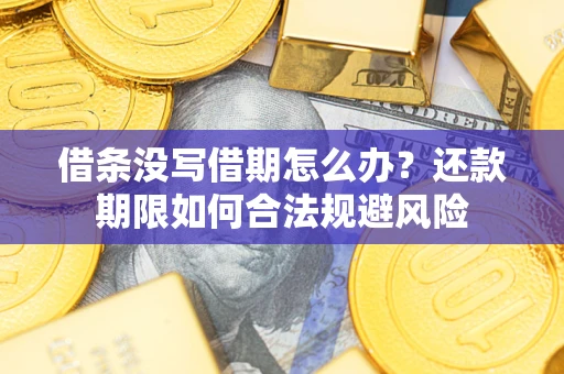 武汉借条没写借期怎么办？还款期限如何合法规避风险