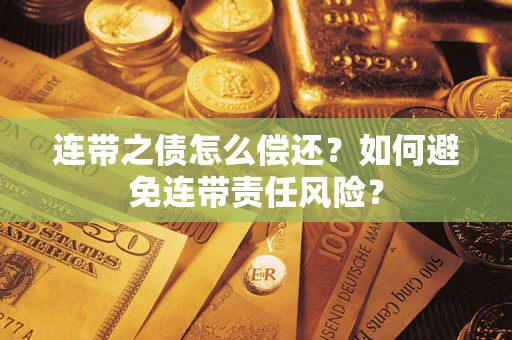 武汉连带之债怎么偿还？如何避免连带责任风险？