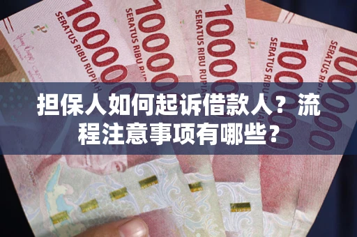 武汉担保人如何起诉借款人？流程注意事项有哪些？