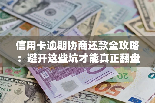 武汉信用卡逾期协商还款全攻略：避开这些坑才能真正翻盘