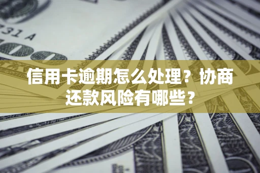 武汉信用卡逾期怎么处理？协商还款风险有哪些？